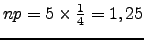 $ np=5 \times \frac{1}{4}=1,25$