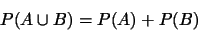 \begin{displaymath}P(A\cup B)=P(A)+P(B)\end{displaymath}