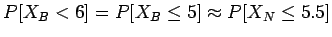 $P[X_B < 6] = P[X_B \leq 5] \approx P[X_N \leq 5.5]$