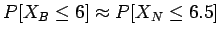 $P[X_B \leq 6] \approx P[X_N \leq 6.5]$