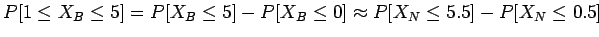 $P[1 \leq X_B \leq 5]= P[X_B \leq 5 ] - P[X_B \leq 0 ] \approx P[X_N \leq 5.5] - P[X_N \leq 0.5]$