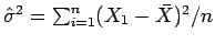$\hat{\sigma}^2 = \sum_{i=1}^{n} (X_1 - \bar{X})^2/n$
