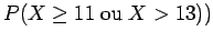 $P(X \geq 11 \;{\rm ou}\; X > 13))$