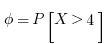 \phi=P[X>4]