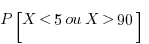 P[X < 5 ou X > 90]