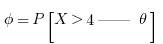\phi = P[X > 4 || \theta]