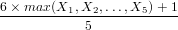 6×-max-(X1,-X2,...,X5-)+-1-
           5
