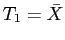 $ T_1 = \bar{X}$