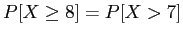 $ P[X \geq 8] = P[X > 7]$