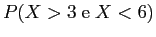 $ P(X > 3 \;{\rm e}\; X < 6)$