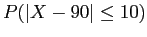 $ P(\vert X - 90\vert \leq 10)$
