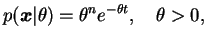 $\displaystyle p(\bfx\vert\theta) = \theta^n e^{-\theta t},\quad\theta > 0,$