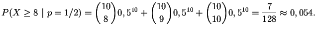 $\displaystyle P(X\ge 8~\vert~ p=1/2) = {{10}\choose{8}} 0,5^{10} + {{10}\choose{9}}
0,5^{10} + {{10}\choose{10}} 0,5^{10} = \frac{7}{128} \approx 0,054.
$