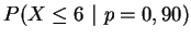 $\displaystyle P(X\le 6~\vert~p=0,90)$