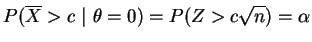 $\displaystyle P(\overline{X}>c~\vert~\theta=0) = P(Z>c\sqrt{n}) =
\alpha$