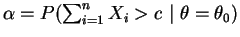 $ \alpha=P(\sum_{i=1}^n X_i >c~\vert~\theta=\theta_0)$