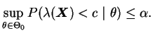 $\displaystyle \sup_{\theta\in\Theta_0}P(\lambda(\bfX)<c~\vert~\theta)\le\alpha.
$