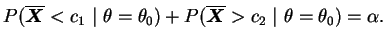 $\displaystyle P(\overline{\bfX}<c_1~\vert~\theta=\theta_0)+
P(\overline{\bfX}>c_2~\vert~\theta=\theta_0)=\alpha.
$