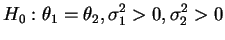 $\displaystyle H_0:\theta_1= \theta_2,\s_1>0,\s_2>0$