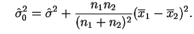 $\displaystyle \quad
\hat{\sigma}_0^2=
\hat{\sigma}^2+\frac{n_1n_2}{(n_1+n_2)^2}(\overline{x}_1-\overline{x}_2)^2.
$