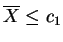 $ \overline{X}\le c_1$