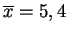 $ \overline{x}=5,4$