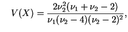 $\displaystyle \quad
V(X)=\frac{2\nu_2^2(\nu_1+\nu_2-2)}{\nu_1(\nu_2-4)(\nu_2-2)^2},$
