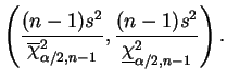 $\displaystyle \left( \frac{(n-1)s^2}{\overline{\chi}^2_{\alpha/2,n-1}},
\frac{(n-1)s^2}{\underline{\chi}^2_{\alpha/2,n-1}}\right).
$