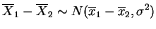 $\displaystyle \overline{X}_1-\overline{X}_2 \sim N(\overline{x}_1-\overline{x}_2,\s)
$