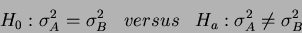 \begin{displaymath}H_0: \sigma^2_A = \sigma^2_B \;\;\;versus\;\;\; H_a: \sigma^2_A \neq \sigma^2_B \end{displaymath}