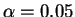 $\alpha=0.05$