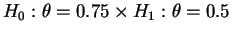 $H_0: \theta=0.75 \times H_1:\theta=0.5$