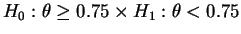 $H_0: \theta \geq 0.75 \times
H_1:\theta<0.75$