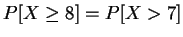 $P[X \geq 8] = P[X > 7]$