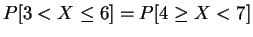 $P[3 < X \leq 6] = P[4 \geq X < 7]$