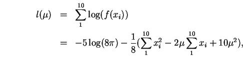 \begin{eqnarray}\html{eqn0}
\nonumber l(\mu) &=& \sum_1^{10} \log(f(x_i)) \\
...
...\frac{1}{8} (\sum_1^{10}x_i^2 - 2\mu \sum_1^{10}x_i + 10\mu^2),
\end{eqnarray}