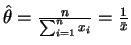$\hat{\theta} = \frac{n}{\sum_{i=1}^{n} x_i} = \frac{1}{\bar{x}}$