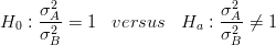      σ2                    σ2
H0 : -A2-=  1  versus  Ha  :-A2- ⁄= 1
     σB                    σB  