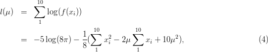           1∑0
l(μ)  =      log(f(xi))
           1
                          10          10
      =   - 5 log (8π) - 1(∑  x2 - 2μ ∑  x  + 10μ2 ),                     (4 )
                       8      i           i
                          1           1
