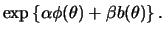 $\displaystyle \exp\left\{\alpha\phi(\theta)+\beta b(\theta)\right\}.$