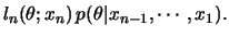 $\displaystyle l_n(\theta;x_n)\,p(\theta\vert x_{n-1},\cdots,x_1).$