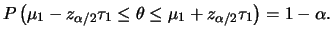 $\displaystyle P\left(\mu_1-z_{\alpha/2}\tau_1\le \theta \le
\mu_1+z_{\alpha/2}\tau_1\right) = 1-\alpha.
$