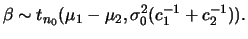 $\displaystyle \beta\sim t_{n_0}(\mu_1-\mu_2,\s_0(c_1^{-1}+c_2^{-1})).
$