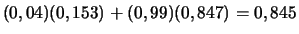 $\displaystyle (0,04)(0,153) + (0,99)(0,847) = 0,845$