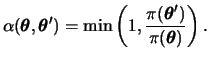 $\displaystyle \alpha(\btheta,\btheta')=\min\left(1,\frac{\pi(\btheta')}{\pi(\btheta)}\right).
$