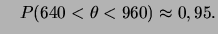 $\displaystyle \quad P(640<\theta<960)\approx 0,95. $