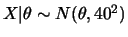 $ X\vert\theta\sim
N(\theta,40^2)$