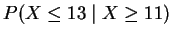 $P(X \leq 13 \;\vert\; X \geq 11)$