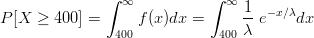               ∫ ∞           ∫ ∞
P[X  ≥ 400] =     f (x)dx =      1-e-x∕λdx
               400           400 λ  