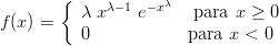        {     λ-1  -xλ
f(x) =    λ x    e      para x ≥ 0
          0            para x < 0
